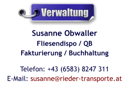 Susanne ObwallerFliesendispo / QBFakturierung / Buchhaltung Telefon: +43 (6583) 8247 311E-Mail: susanne@rieder-transporte.at  Verwaltung