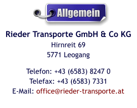 Rieder Transporte GmbH & Co KGHirnreit 695771 Leogang Telefon: +43 (6583) 8247 0Telefax: +43 (6583) 7331E-Mail: office@rieder-transporte.at  Allgemein