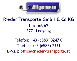 Rieder Transporte GmbH & Co KGHirnreit 695771 Leogang Telefon: +43 (6583) 8247 0Telefax: +43 (6583) 7331E-Mail: office@rieder-transporte.at  Allgemein