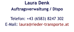 Laura DenkAuftragsverwaltung / Dispo Telefon: +43 (6583) 8247 302E-Mail: laura@rieder-transporte.at